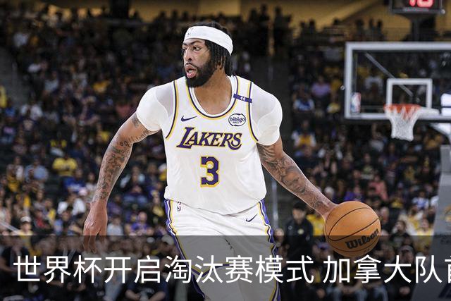 世界杯开启淘汰赛模式 加拿大队首进赛事16强