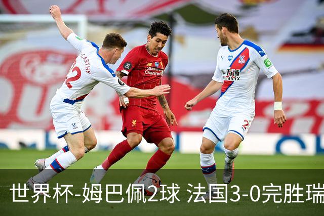 世界杯-姆巴佩2球 法国3-0完胜瑞典将战巴拉圭