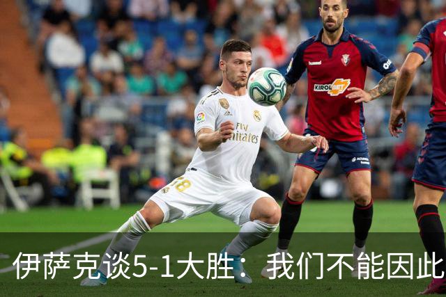 伊萨克谈5-1大胜：我们不能因此飘飘然，接下来的对手更强