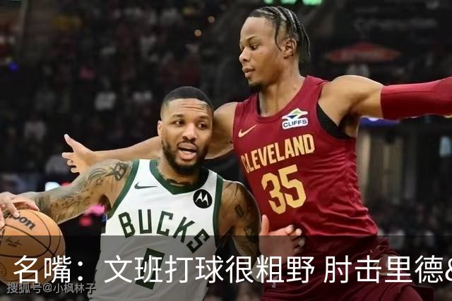 名嘴：文班打球很粗野 肘击里德&推倒布伦森 不握手就是失败者