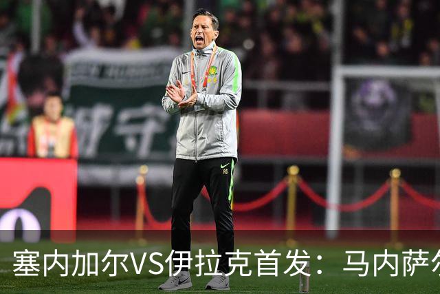 塞内加尔VS伊拉克首发：马内萨尔配姆巴耶 杰克逊替补