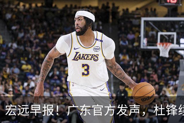 宏远早报！广东官方发声，杜锋续约浮出水面，朱芳雨做重要决定