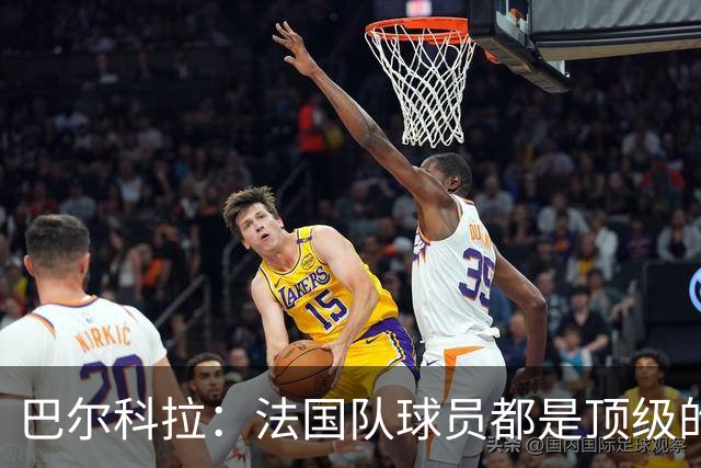 巴尔科拉：法国队球员都是顶级的，每个人拿到球都能制造威胁