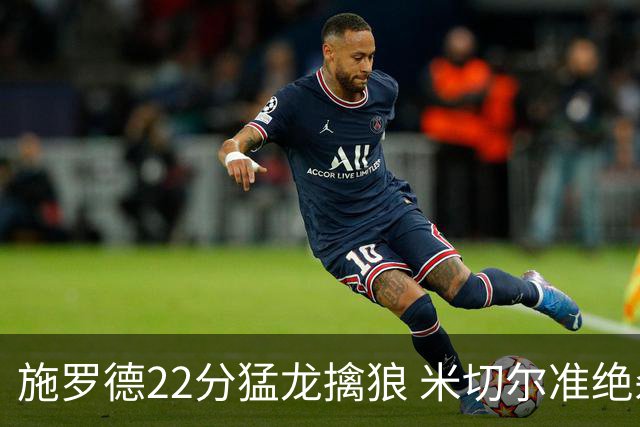 施罗德22分猛龙擒狼 米切尔准绝杀骑士胜篮网