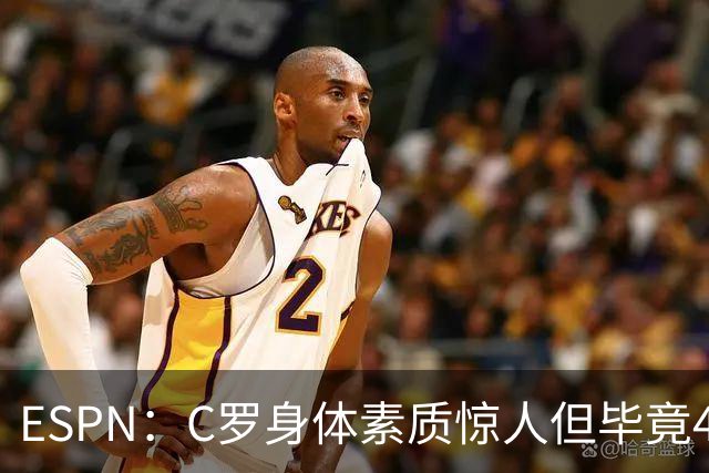 ESPN：C罗身体素质惊人但毕竟41了，哈兰德梅西都轮休他也该轮休